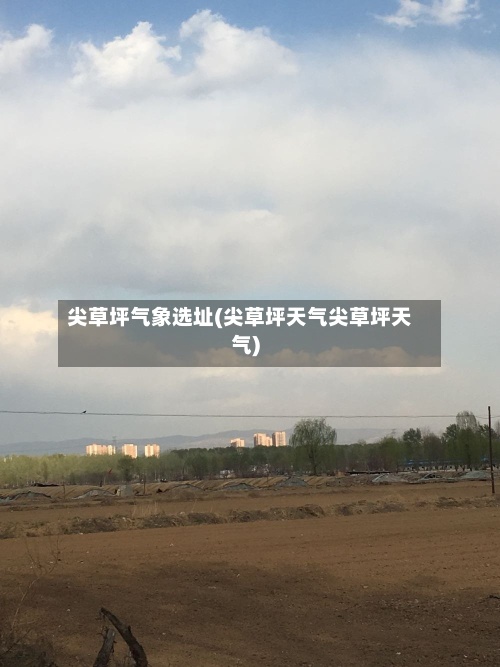 尖草坪气象选址(尖草坪天气尖草坪天气)