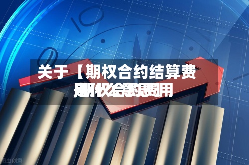 关于【期权合约结算费用,期权合约费用是什么意思】-第2张图片