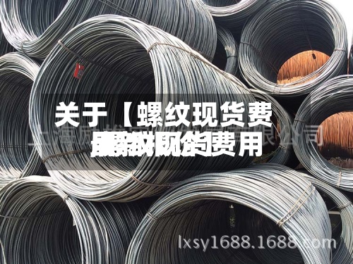 关于【螺纹现货费用,螺纹现货费用最新报价】-第2张图片