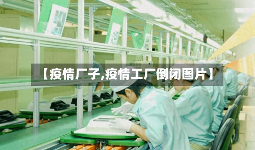 【疫情厂子,疫情工厂倒闭图片】-第3张图片