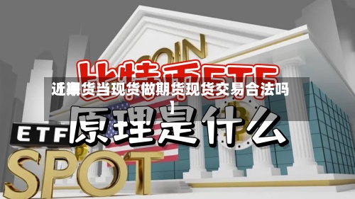 近来【期货当现货做期货现货交易合法吗】-第2张图片