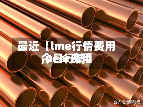 最近【lme行情费用,near费用今日行情】-第2张图片