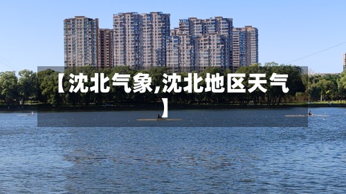 【沈北气象,沈北地区天气】-第3张图片