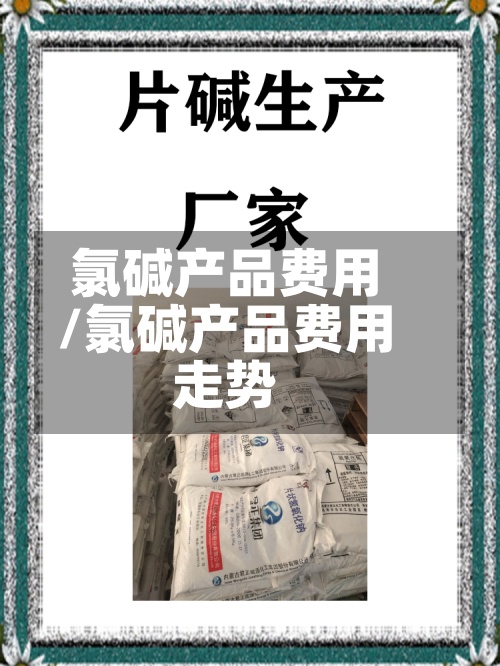 氯碱产品费用/氯碱产品费用走势-第2张图片
