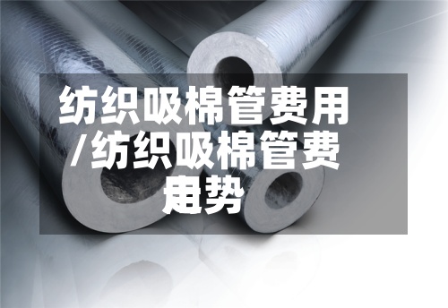 纺织吸棉管费用/纺织吸棉管费用走势-第3张图片