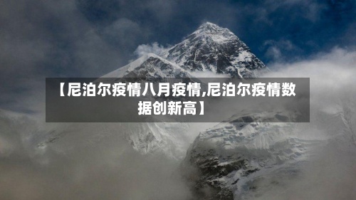 【尼泊尔疫情八月疫情,尼泊尔疫情数据创新高】