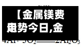 【金属镁费用
走势今日,金属镁费用
走势今日最新】-第2张图片