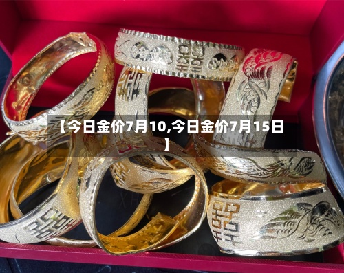 【今日金价7月10,今日金价7月15日】-第3张图片