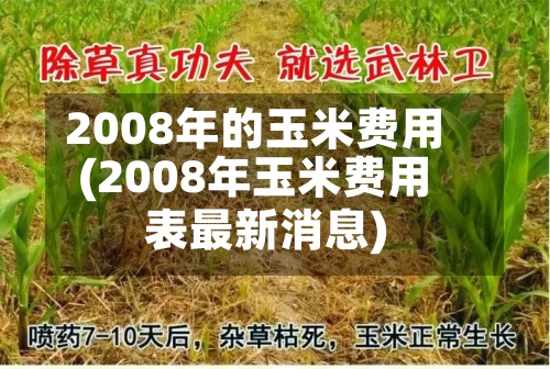 2008年的玉米费用
(2008年玉米费用
表最新消息)-第2张图片