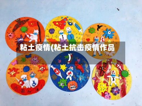 粘土疫情(粘土抗击疫情作品)-第2张图片