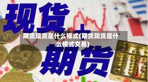期货现货是什么模式(期货现货是什么模式交易)