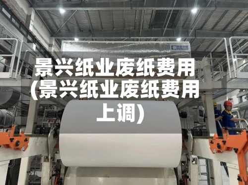景兴纸业废纸费用
(景兴纸业废纸费用
上调)-第3张图片