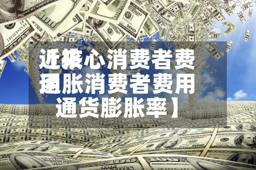 近来【核心消费者费用通胀消费者费用通货膨胀率】