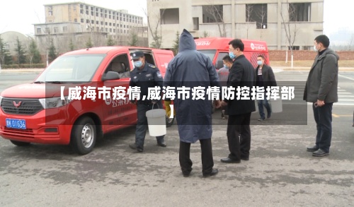 【威海市疫情,威海市疫情防控指挥部】-第3张图片