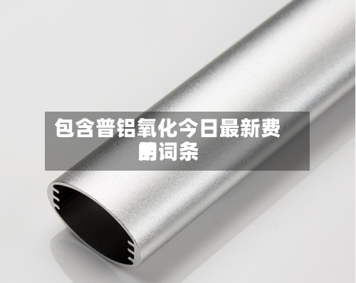 包含普铝氧化今日最新费用
的词条-第3张图片