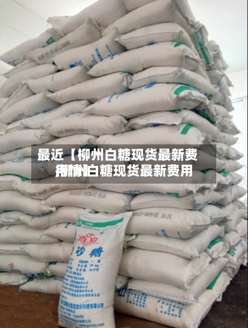 最近【柳州白糖现货最新费用
,柳州白糖现货最新费用
行情】-第2张图片