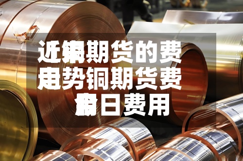 近来
【铜期货的费用
走势铜期货费用
今日费用
】-第2张图片