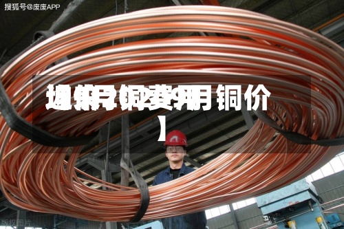 近来【9月铜费用均价20209月铜价】