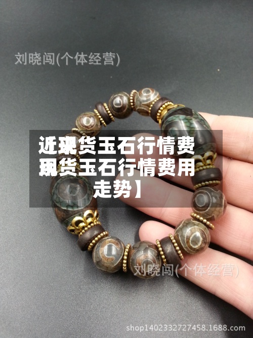 近来【现货玉石行情费用现货玉石行情费用走势】