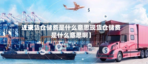 近来
【现货仓储费是什么意思现货仓储费是什么意思啊】-第2张图片