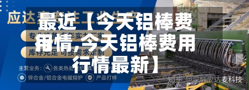 最近【今天铝棒费用行情,今天铝棒费用行情最新】