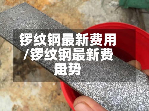 锣纹钢最新费用/锣纹钢最新费用走势-第2张图片