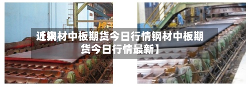近来【钢材中板期货今日行情钢材中板期货今日行情最新】-第2张图片