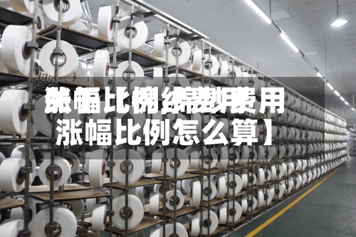 关于【棉纱费用涨幅比例,棉纱费用涨幅比例怎么算】