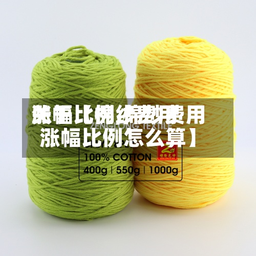 关于【棉纱费用
涨幅比例,棉纱费用
涨幅比例怎么算】-第2张图片