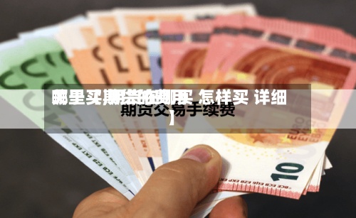 关于【期货的费用哪里买,期货在哪买 怎样买 详细】