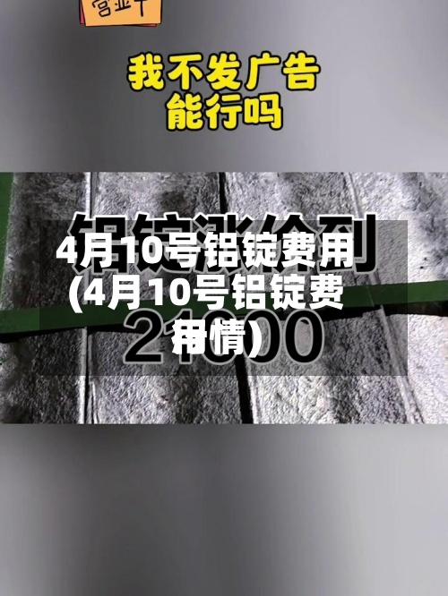 4月10号铝锭费用(4月10号铝锭费用行情)