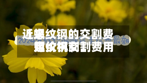 近来【螺纹钢的交割费用螺纹钢交割费用定价机制】-第3张图片