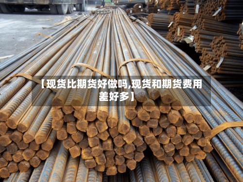 【现货比期货好做吗,现货和期货费用
差好多】-第3张图片