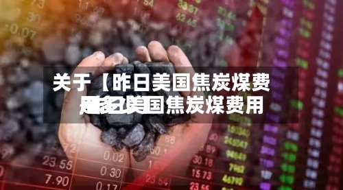 关于【昨日美国焦炭煤费用,昨日美国焦炭煤费用是多少】-第2张图片