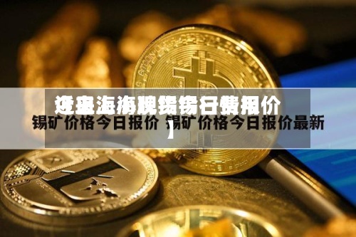 近来【上海小牌锡今日费用今日上海现货锡行情报价】-第3张图片
