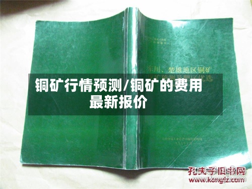 铜矿行情预测/铜矿的费用最新报价