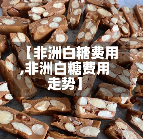 【非洲白糖费用
,非洲白糖费用
走势】-第3张图片