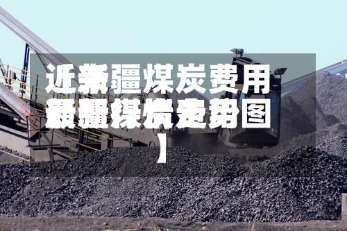 近来【新疆煤炭费用新疆煤炭费用最新行情走势图】-第3张图片