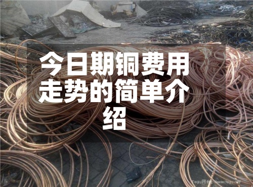 今日期铜费用走势的简单介绍