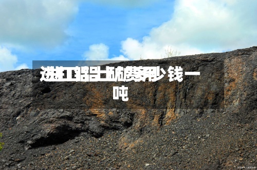 进口铝土矿费用/进口铝土矿多少钱一吨