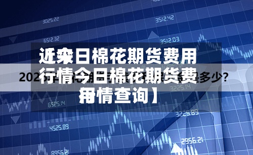 近来
【今日棉花期货费用
行情今日棉花期货费用
行情查询】-第3张图片