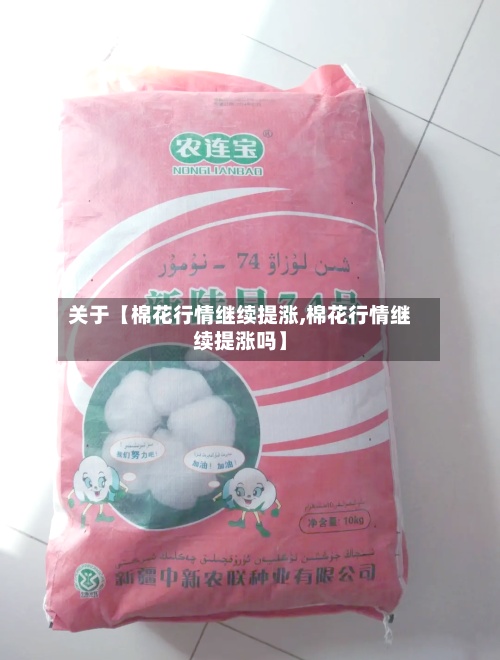 关于【棉花行情继续提涨,棉花行情继续提涨吗】-第2张图片
