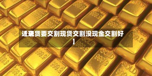 近来
【现货要交割现货交割没现金交割好】-第2张图片