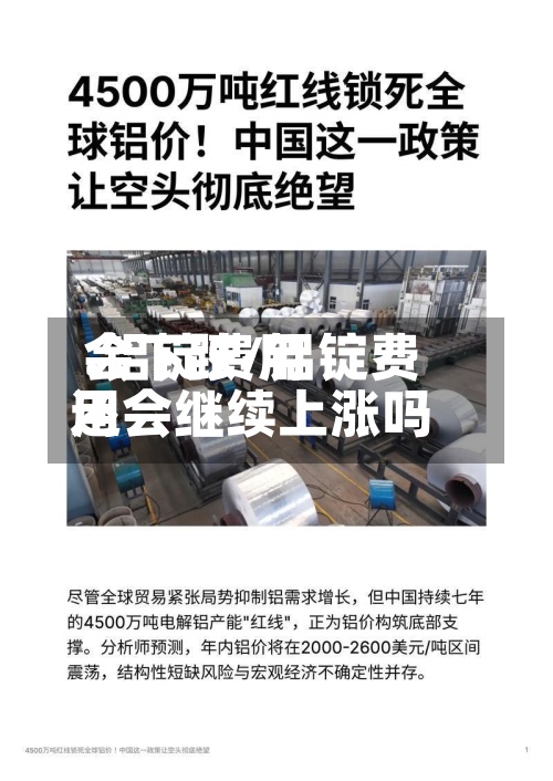 .铝锭费用
会下跌/铝锭费用
还会继续上涨吗-第3张图片