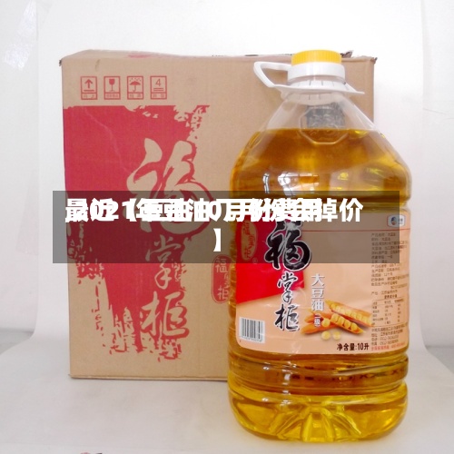 最近【豆油10月份费用,2021年豆油几月份会掉价】