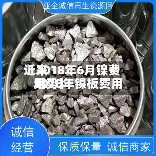 近来【2018年6月镍费用2018年镍板费用走势】