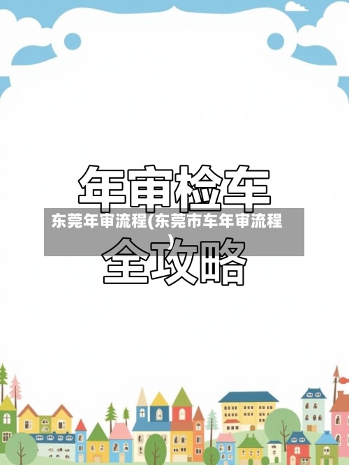 东莞年审流程(东莞市车年审流程)-第2张图片