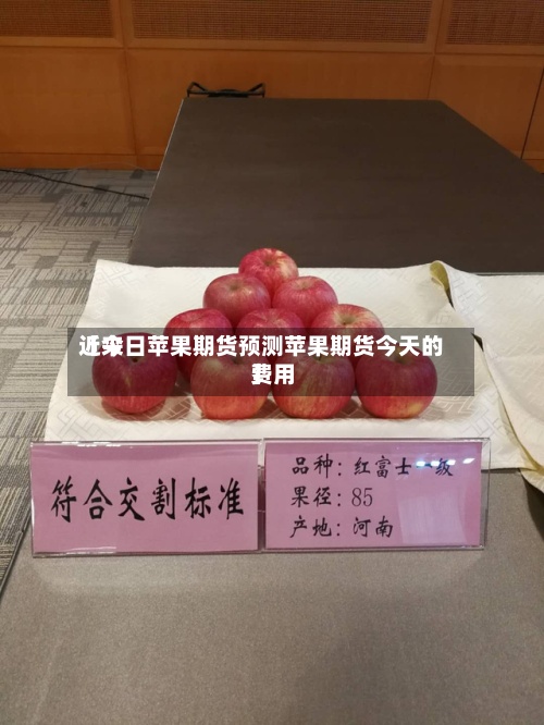 近来
【今日苹果期货预测苹果期货今天的费用
】-第2张图片