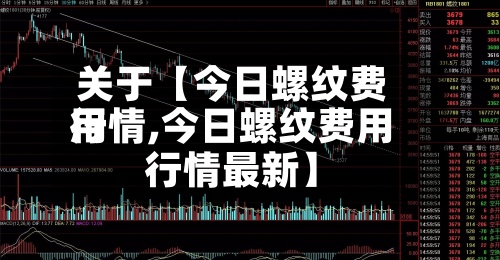 关于【今日螺纹费用行情,今日螺纹费用行情最新】-第2张图片