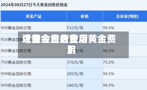 近来
【黄金金店费用
今日今日各金店黄金费用
】-第3张图片